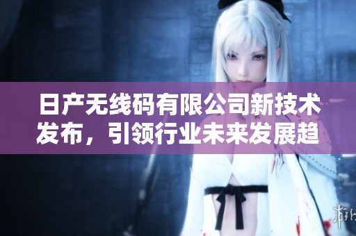 日产无线码有限公司新技术发布，引领行业未来发展趋势