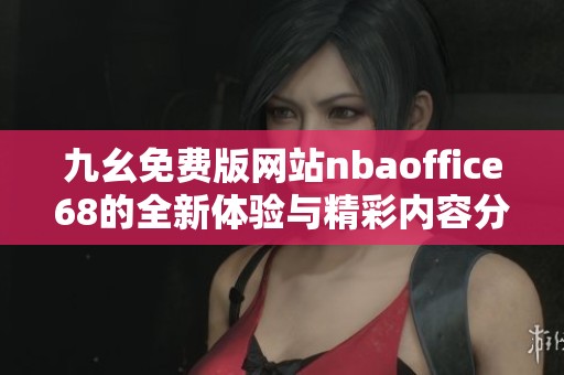 九幺免费版网站nbaoffice68的全新体验与精彩内容分享