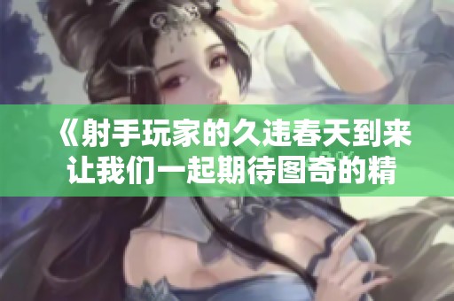 《射手玩家的久违春天到来 让我们一起期待图奇的精彩表现》