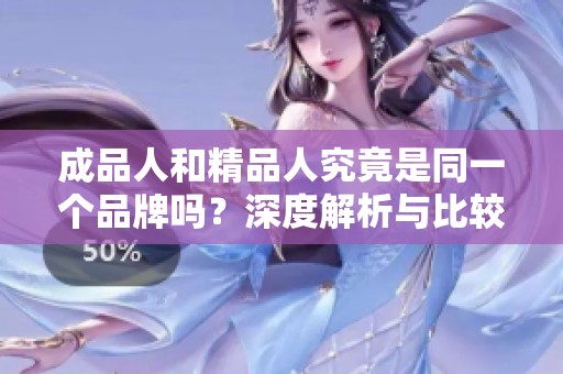 成品人和精品人究竟是同一个品牌吗？深度解析与比较