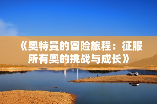 《奥特曼的冒险旅程：征服所有奥的挑战与成长》