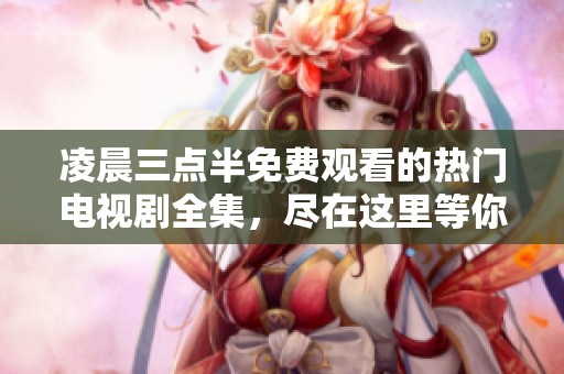 凌晨三点半免费观看的热门电视剧全集，尽在这里等你探索