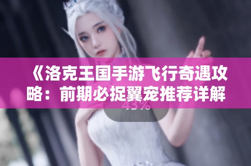 《洛克王国手游飞行奇遇攻略：前期必捉翼宠推荐详解》