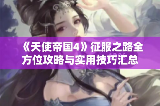《天使帝国4》征服之路全方位攻略与实用技巧汇总