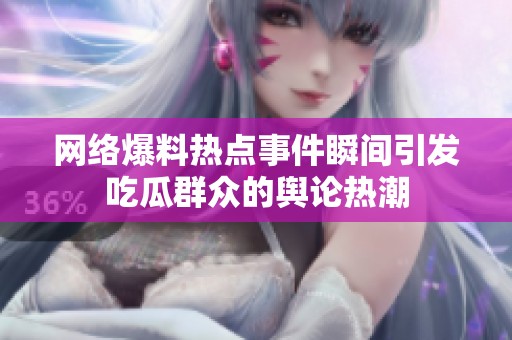 网络爆料热点事件瞬间引发吃瓜群众的舆论热潮