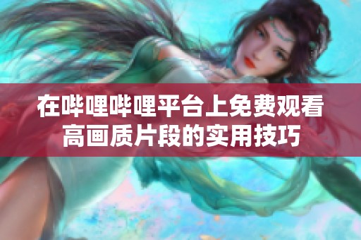 在哔哩哔哩平台上免费观看高画质片段的实用技巧