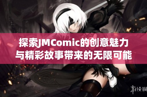 探索JMComic的创意魅力与精彩故事带来的无限可能