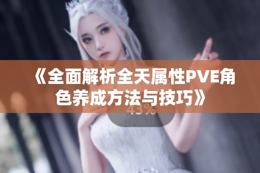 《全面解析全天属性PVE角色养成方法与技巧》
