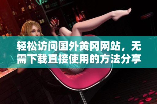 轻松访问国外黄冈网站，无需下载直接使用的方法分享