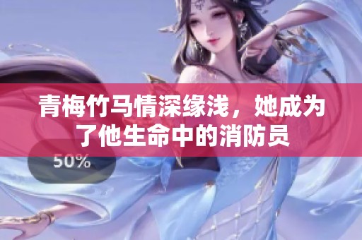 青梅竹马情深缘浅，她成为了他生命中的消防员
