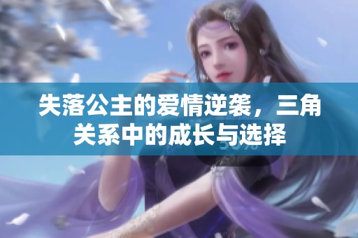 失落公主的爱情逆袭，三角关系中的成长与选择