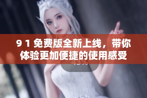 9 1 免费版全新上线，带你体验更加便捷的使用感受