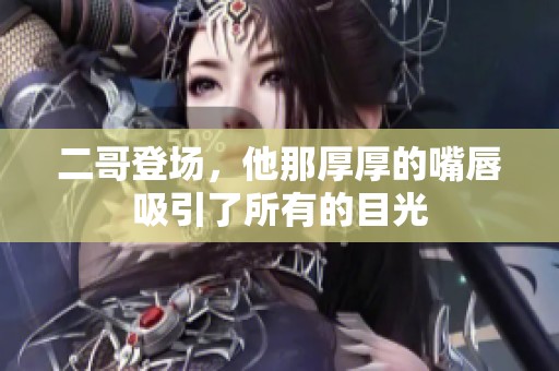 二哥登场，他那厚厚的嘴唇吸引了所有的目光