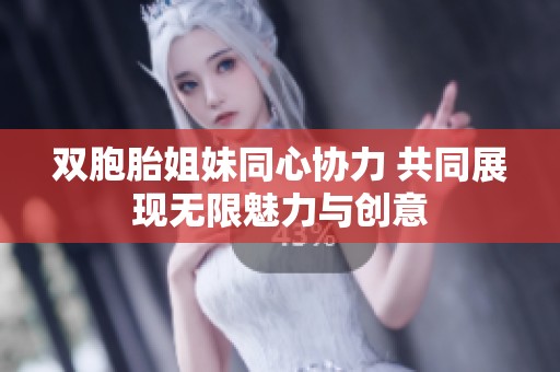 双胞胎姐妹同心协力 共同展现无限魅力与创意