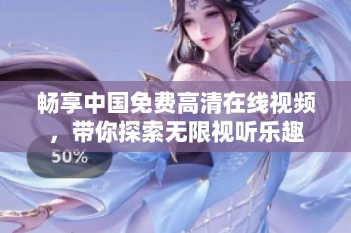 畅享中国免费高清在线视频，带你探索无限视听乐趣