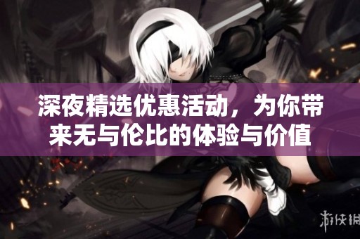 深夜精选优惠活动，为你带来无与伦比的体验与价值