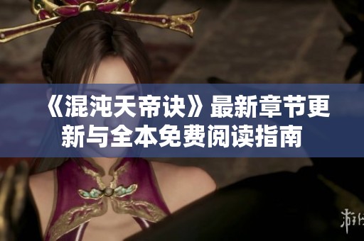 《混沌天帝诀》最新章节更新与全本免费阅读指南