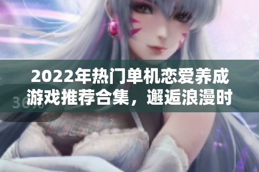 2022年热门单机恋爱养成游戏推荐合集，邂逅浪漫时光