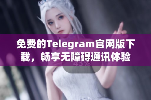 免费的Telegram官网版下载，畅享无障碍通讯体验