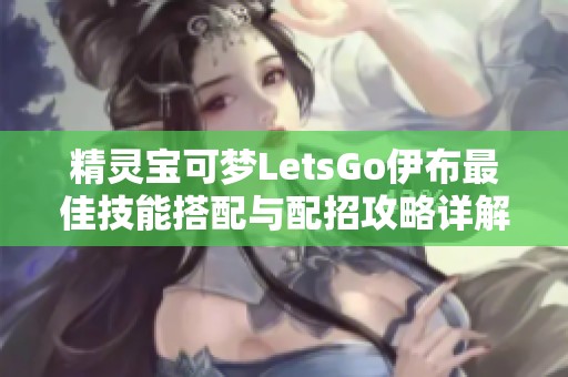 精灵宝可梦LetsGo伊布最佳技能搭配与配招攻略详解