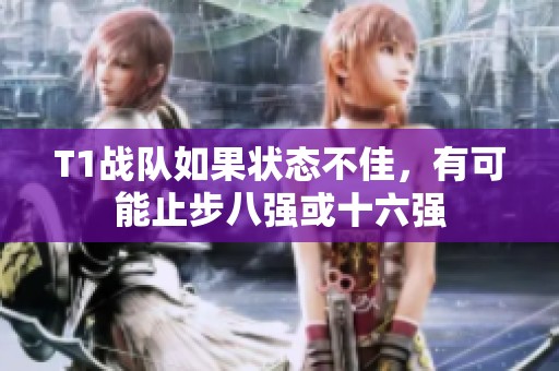 T1战队如果状态不佳，有可能止步八强或十六强