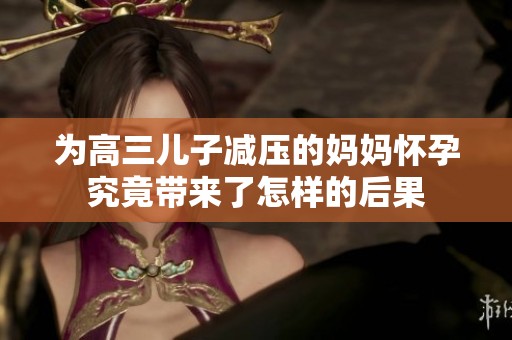 为高三儿子减压的妈妈怀孕究竟带来了怎样的后果