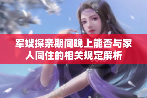 军嫂探亲期间晚上能否与家人同住的相关规定解析