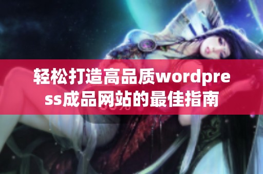 轻松打造高品质wordpress成品网站的最佳指南