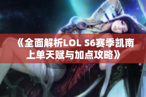 《全面解析LOL S6赛季凯南上单天赋与加点攻略》