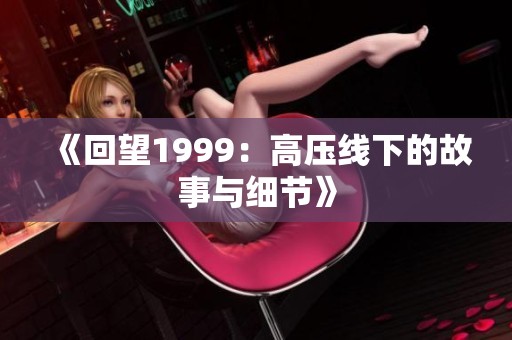 《回望1999：高压线下的故事与细节》