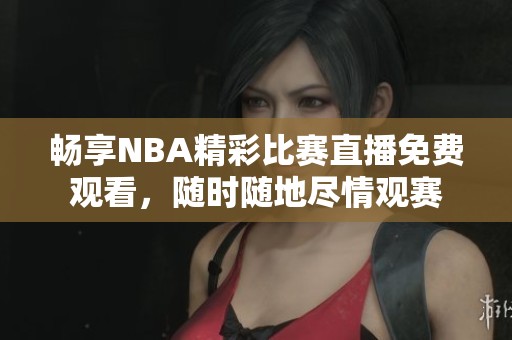 畅享NBA精彩比赛直播免费观看，随时随地尽情观赛