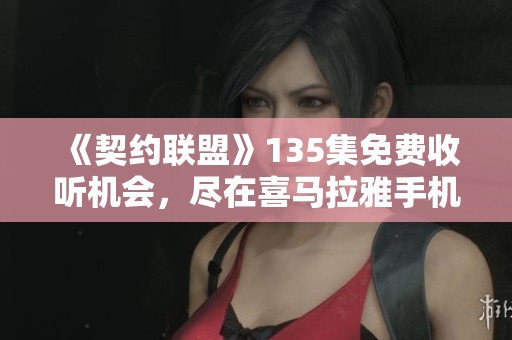 《契约联盟》135集免费收听机会，尽在喜马拉雅手机客户端！