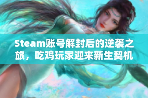 Steam账号解封后的逆袭之旅，吃鸡玩家迎来新生契机