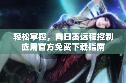 轻松掌控，向日葵远程控制应用官方免费下载指南