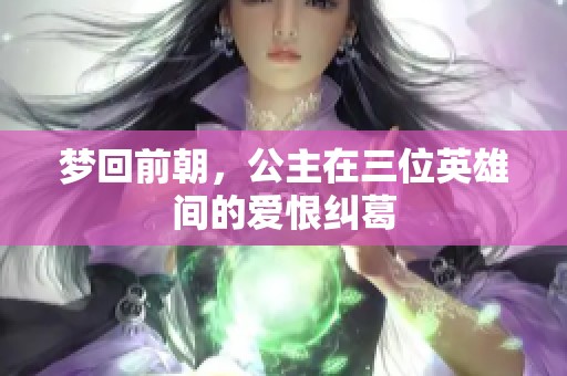 梦回前朝，公主在三位英雄间的爱恨纠葛