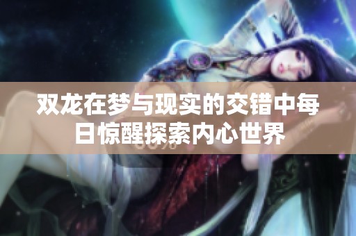 双龙在梦与现实的交错中每日惊醒探索内心世界
