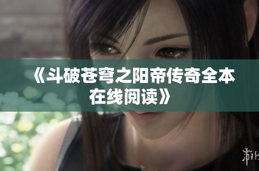 《斗破苍穹之阳帝传奇全本在线阅读》