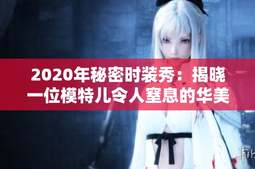 2020年秘密时装秀：揭晓一位模特儿令人窒息的华美服装