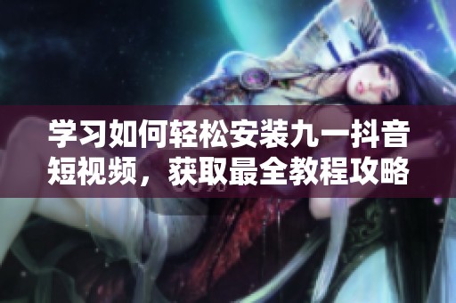 学习如何轻松安装九一抖音短视频，获取最全教程攻略