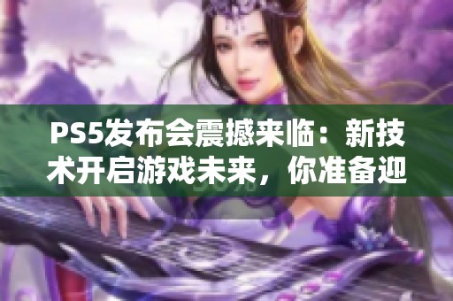 PS5发布会震撼来临：新技术开启游戏未来，你准备迎接挑战了吗？