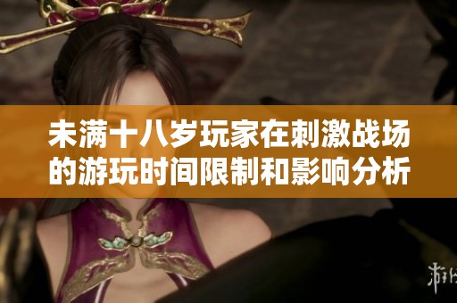 未满十八岁玩家在刺激战场的游玩时间限制和影响分析