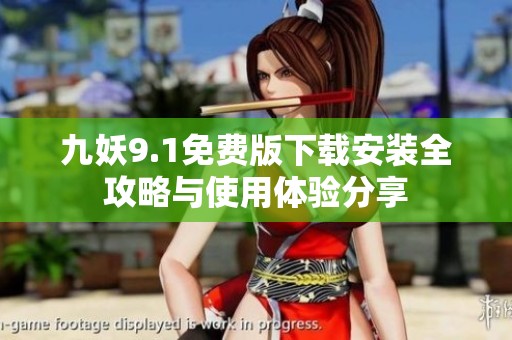 九妖9.1免费版下载安装全攻略与使用体验分享