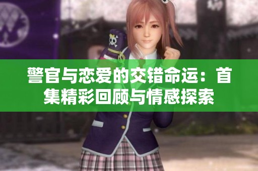 警官与恋爱的交错命运：首集精彩回顾与情感探索