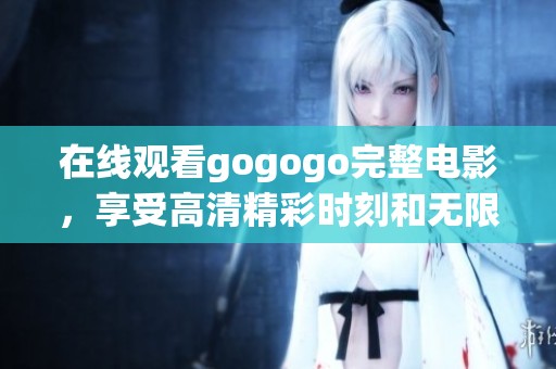 在线观看gogogo完整电影，享受高清精彩时刻和无限乐趣