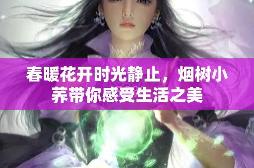春暖花开时光静止，烟树小荞带你感受生活之美