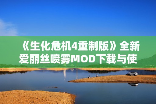 《生化危机4重制版》全新爱丽丝喷雾MOD下载与使用指南