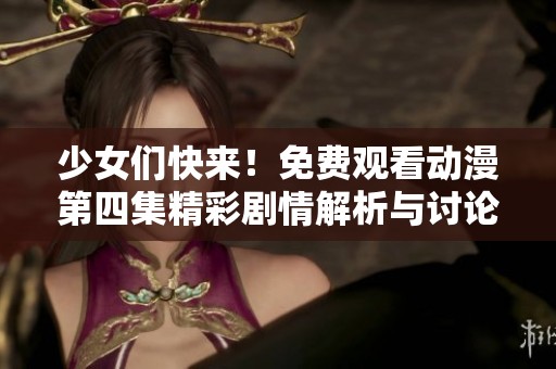 少女们快来！免费观看动漫第四集精彩剧情解析与讨论
