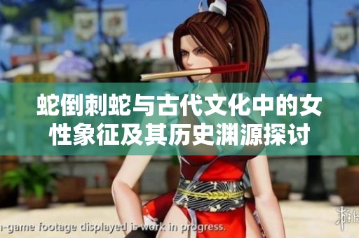 蛇倒刺蛇与古代文化中的女性象征及其历史渊源探讨