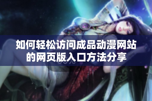 如何轻松访问成品动漫网站的网页版入口方法分享