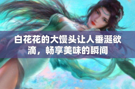 白花花的大馒头让人垂涎欲滴，畅享美味的瞬间